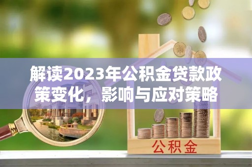 张店解读2023年公积金贷款政策变化，影响与应对策略