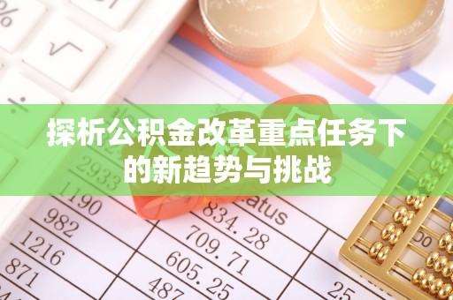 张店探析公积金改革重点任务下的新趋势与挑战