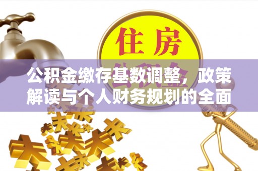 张店公积金缴存基数调整，政策解读与个人财务规划的全面分析