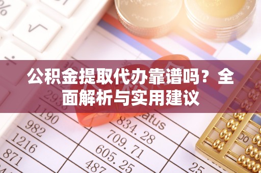 张店公积金提取代办靠谱吗？全面解析与实用建议