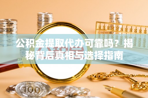 张店公积金提取代办可靠吗？揭秘背后真相与选择指南