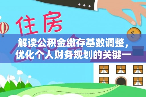 张店解读公积金缴存基数调整，优化个人财务规划的关键一步