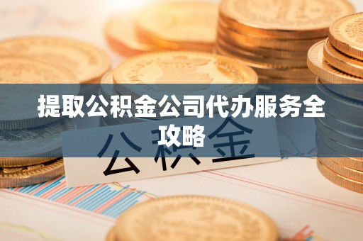 张店提取公积金公司代办服务全攻略