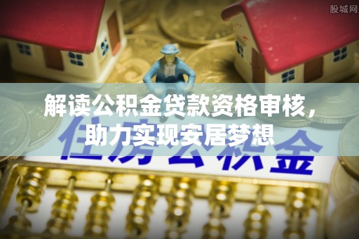 张店解读公积金贷款资格审核，助力实现安居梦想