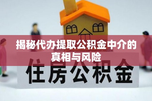 张店揭秘代办提取公积金中介的真相与风险