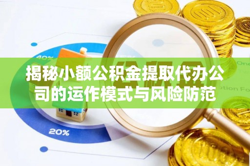 张店揭秘小额公积金提取代办公司的运作模式与风险防范