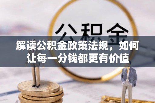 张店解读公积金政策法规，如何让每一分钱都更有价值