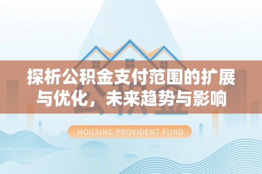 张店探析公积金支付范围的扩展与优化，未来趋势与影响