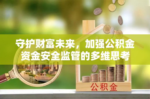 张店守护财富未来，加强公积金资金安全监管的多维思考
