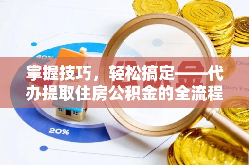张店掌握技巧，轻松搞定——代办提取住房公积金的全流程解析