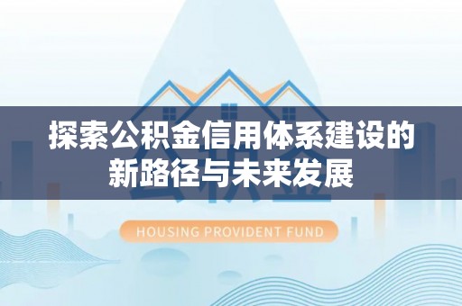 张店探索公积金信用体系建设的新路径与未来发展