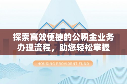 张店探索高效便捷的公积金业务办理流程，助您轻松掌握