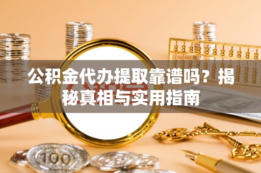 张店公积金代办提取靠谱吗？揭秘真相与实用指南