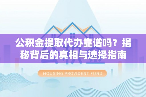 张店公积金提取代办靠谱吗？揭秘背后的真相与选择指南