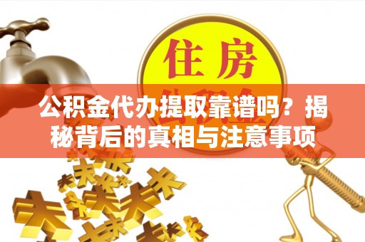 张店公积金代办提取靠谱吗？揭秘背后的真相与注意事项