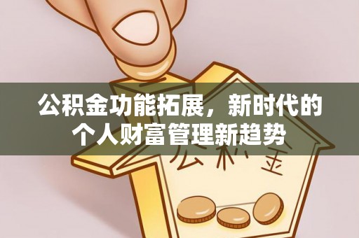 张店公积金功能拓展，新时代的个人财富管理新趋势