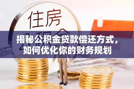 张店揭秘公积金贷款偿还方式，如何优化你的财务规划