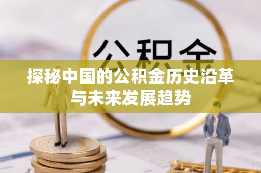 张店探秘中国的公积金历史沿革与未来发展趋势
