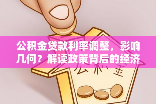张店公积金贷款利率调整，影响几何？解读政策背后的经济逻辑