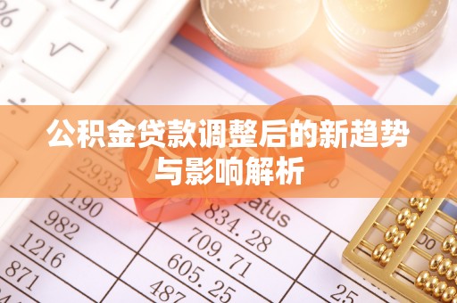 张店公积金贷款调整后的新趋势与影响解析