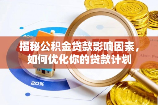 张店揭秘公积金贷款影响因素，如何优化你的贷款计划
