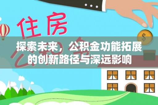 张店探索未来，公积金功能拓展的创新路径与深远影响