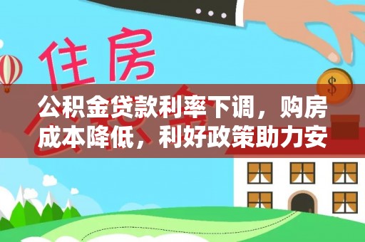张店公积金贷款利率下调，购房成本降低，利好政策助力安居梦想