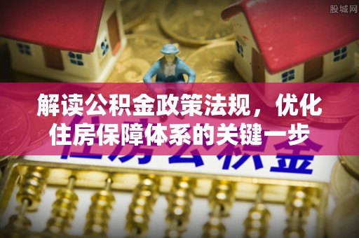 张店解读公积金政策法规，优化住房保障体系的关键一步
