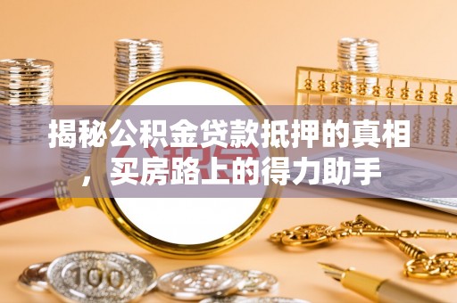 张店揭秘公积金贷款抵押的真相，买房路上的得力助手