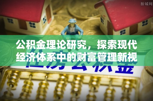 张店公积金理论研究，探索现代经济体系中的财富管理新视角