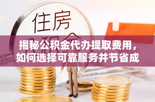 张店揭秘公积金代办提取费用，如何选择可靠服务并节省成本