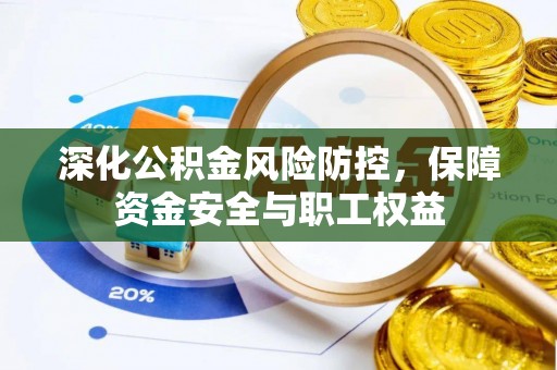 张店深化公积金风险防控，保障资金安全与职工权益