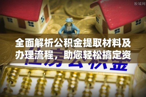 张店全面解析公积金提取材料及办理流程，助您轻松搞定资金提取