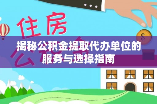 张店揭秘公积金提取代办单位的服务与选择指南