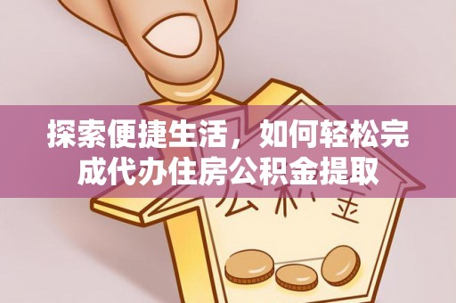张店探索便捷生活，如何轻松完成代办住房公积金提取