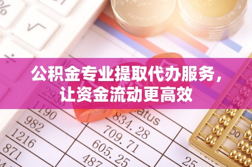 张店公积金专业提取代办服务，让资金流动更高效