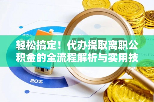 张店轻松搞定！代办提取离职公积金的全流程解析与实用技巧
