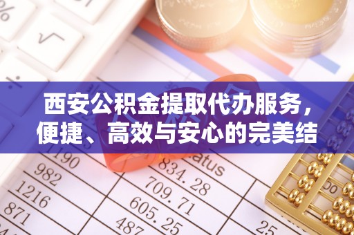 张店西安公积金提取代办服务，便捷、高效与安心的完美结合