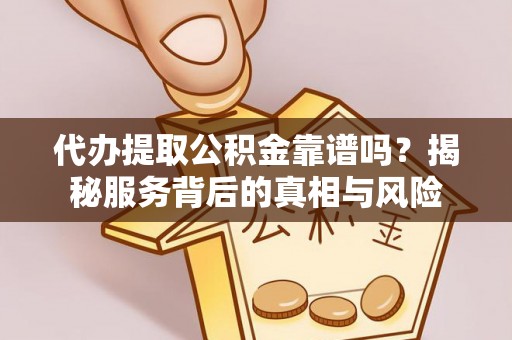 张店代办提取公积金靠谱吗？揭秘服务背后的真相与风险