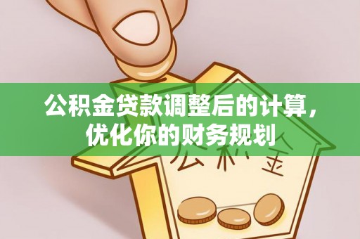 张店公积金贷款调整后的计算，优化你的财务规划