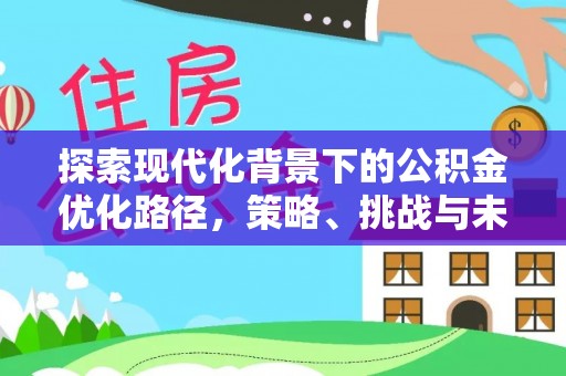 张店探索现代化背景下的公积金优化路径，策略、挑战与未来展望