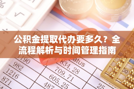 张店公积金提取代办要多久？全流程解析与时间管理指南