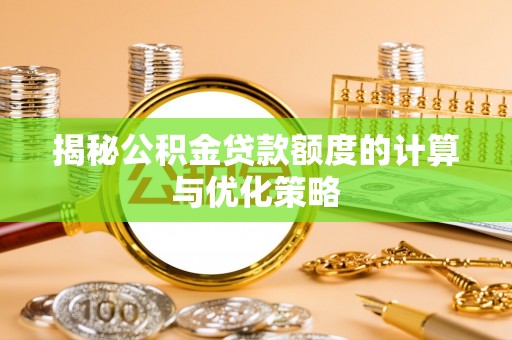 张店揭秘公积金贷款额度的计算与优化策略