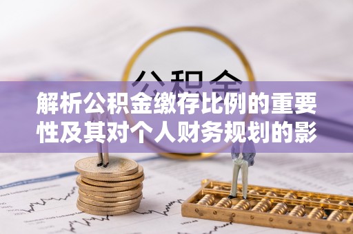 张店解析公积金缴存比例的重要性及其对个人财务规划的影响