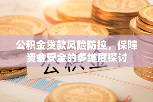 张店公积金贷款风险防控，保障资金安全的多维度探讨