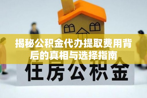 张店揭秘公积金代办提取费用背后的真相与选择指南