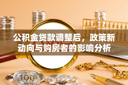 张店公积金贷款调整后，政策新动向与购房者的影响分析
