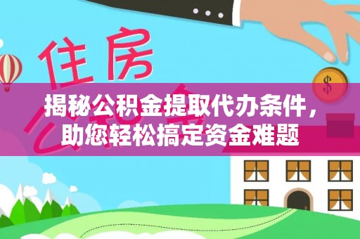 张店揭秘公积金提取代办条件，助您轻松搞定资金难题