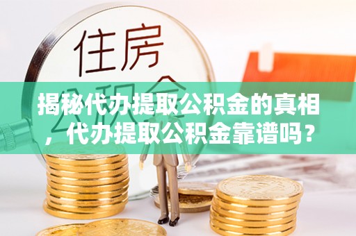 张店揭秘代办提取公积金的真相，代办提取公积金靠谱吗？