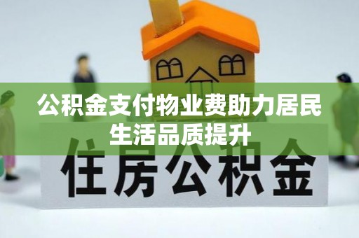 张店公积金支付物业费助力居民生活品质提升